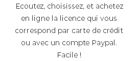 Ecoutez, choisissez, et achetez en ligne la licence qui vous correspond par carte de crédit ou avec un compte Paypal. Facile !